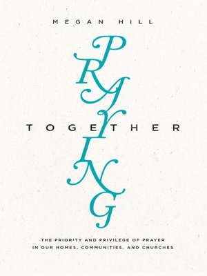 cover image of Praying Together: the Priority and Privilege of Prayer in Our Homes, Communities, and Churches